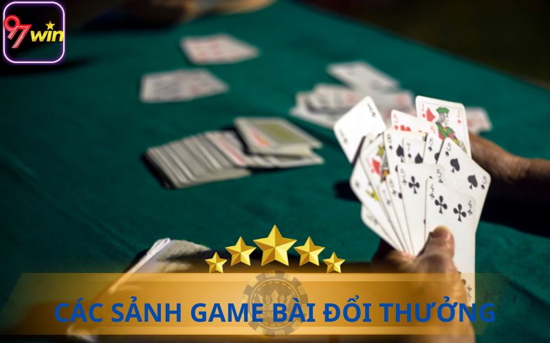 CÁC SẢNH GAME BÀI ĐỔI THƯỞNG TẠI NHÀ CÁI 97WIN