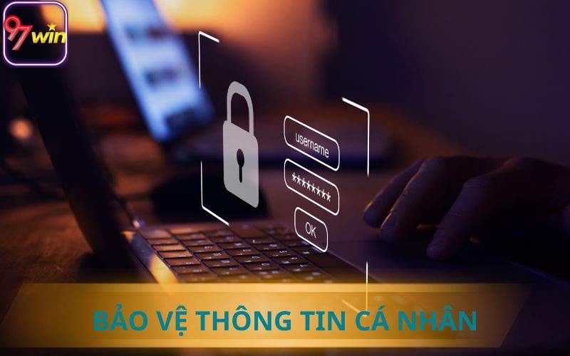 BẢO VỆ THÔNG TIN CÁ NHÂN TUYỆT ĐỐI TẠI 97WIN